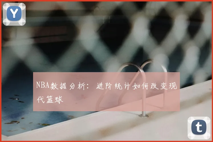 NBA数据分析:进阶统计如何改变现代篮球