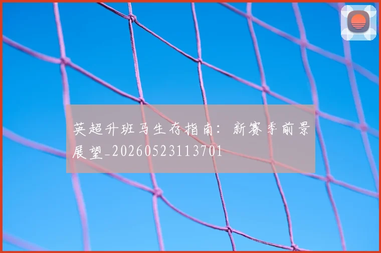 英超升班马生存指南:新赛季前景展望_20260523113701