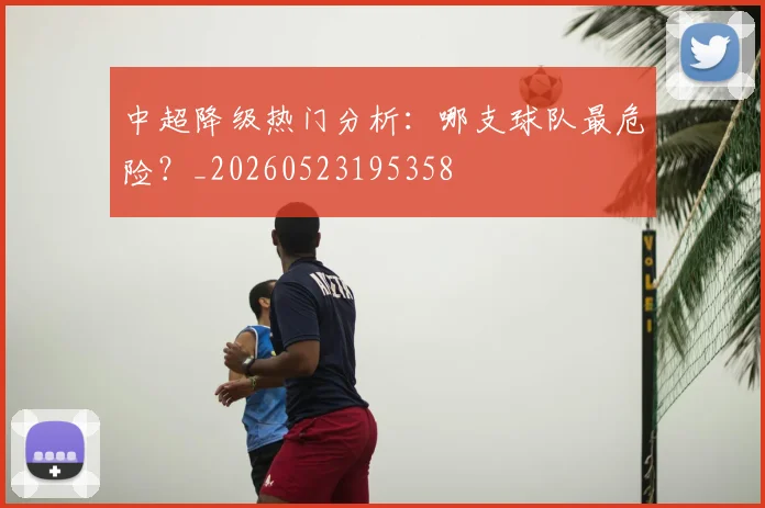 中超降级热门分析:哪支球队最危险?_20260523195358
