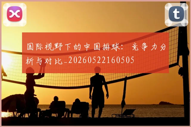 国际视野下的中国排球:竞争力分析与对比_20260522160505