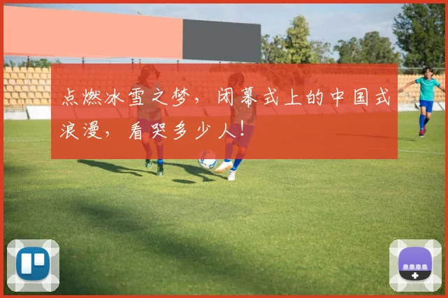 点燃冰雪之梦，闭幕式上的中国式浪漫，看哭多少人！