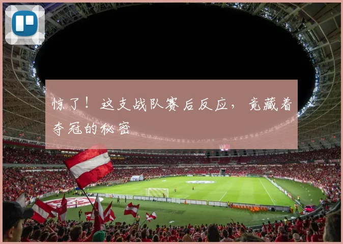 惊了！这支战队赛后反应，竟藏着夺冠的秘密