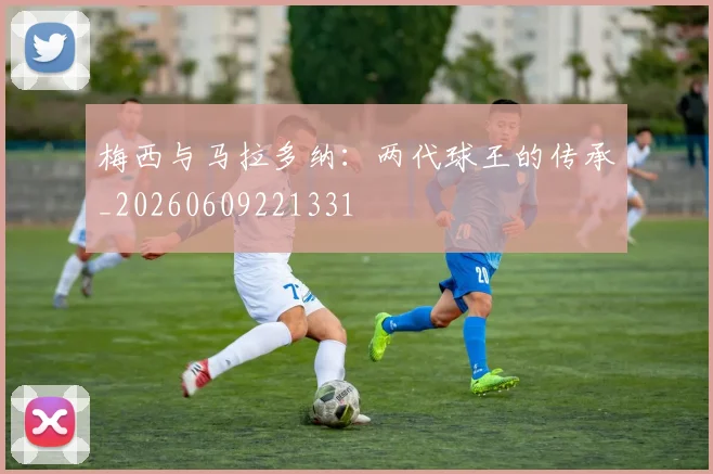 梅西与马拉多纳：两代球王的传承_20260609221331