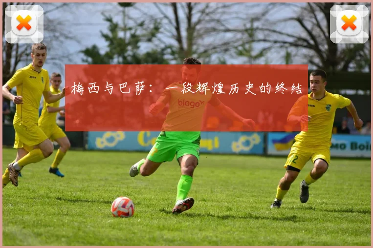 梅西与巴萨:一段辉煌历史的终结