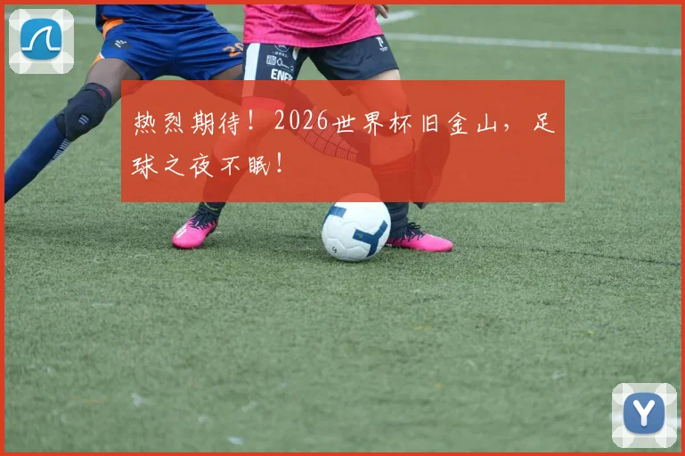 热烈期待!2026世界杯旧金山,足球之夜不眠!
