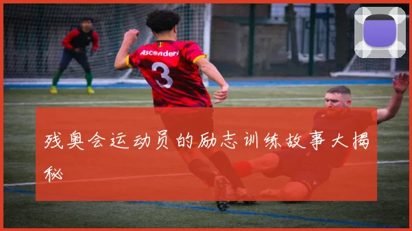 残奥会运动员的励志训练故事大揭秘
