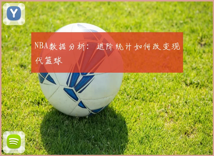 NBA数据分析:进阶统计如何改变现代篮球