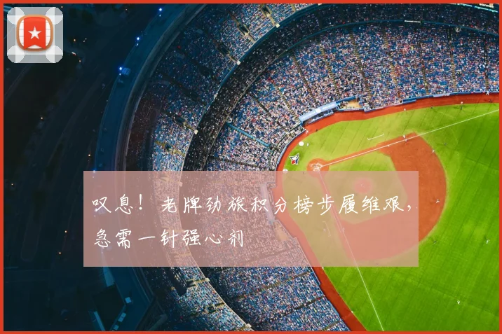 叹息！老牌劲旅积分榜步履维艰，急需一针强心剂