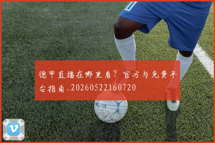 德甲直播在哪里看？官方与免费平台指南_20260522160720