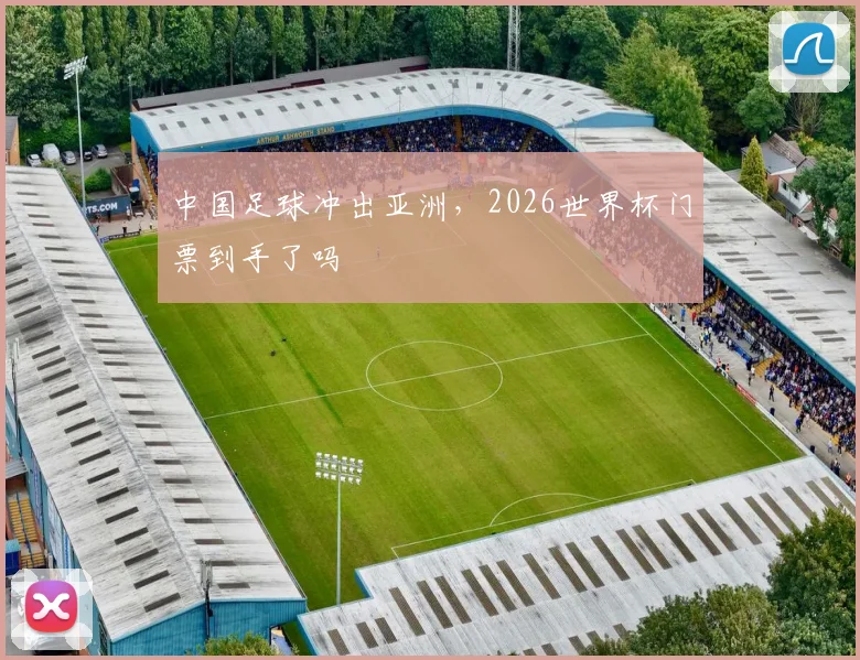 中国足球冲出亚洲,2026世界杯门票到手了吗