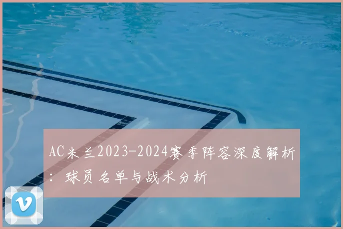 AC米兰2023-2024赛季阵容深度解析:球员名单与战术分析