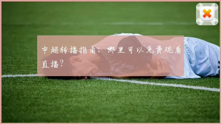 中超转播指南:哪里可以免费观看直播?